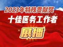 專題視頻┃榜樣力量：2023年特殊貢獻(xiàn)獎、十佳醫(yī)務(wù)工作者展播
